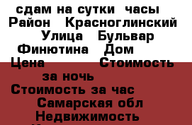сдам на сутки, часы › Район ­ Красноглинский › Улица ­ Бульвар Финютина › Дом ­ 23 › Цена ­ 1 500 › Стоимость за ночь ­ 1 500 › Стоимость за час ­ 300 - Самарская обл. Недвижимость » Квартиры аренда посуточно   
